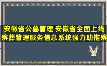 安徽省公墓管理 安徽省全面上线殡葬管理服务信息系统强力助推殡葬领域突出问题专项整治